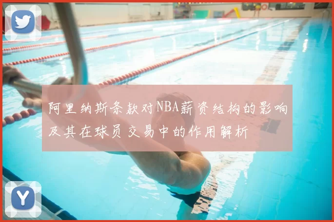 阿里纳斯条款对NBA薪资结构的影响及其在球员交易中的作用解析