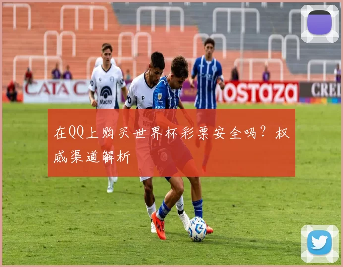 在QQ上购买世界杯彩票安全吗?权威渠道解析