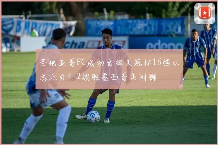 圣地亚哥FC成功晋级美冠杯16强以总比分4-2战胜墨西哥美洲狮