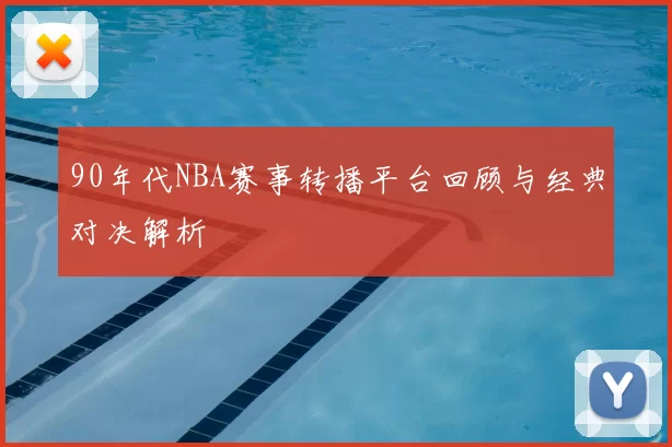 90年代NBA赛事转播平台回顾与经典对决解析