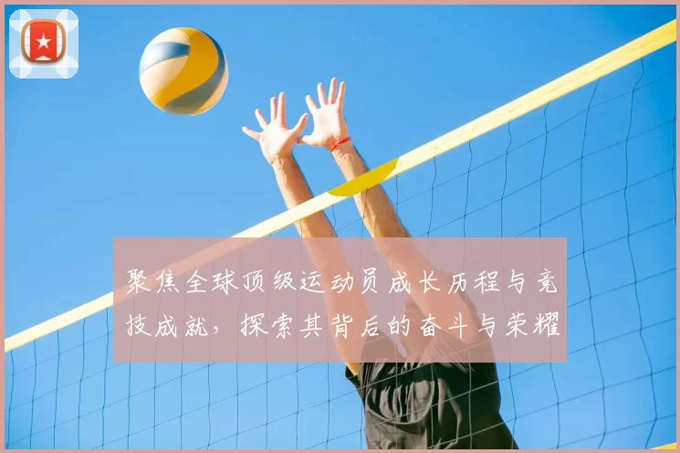聚焦全球顶级运动员成长历程与竞技成就，探索其背后的奋斗与荣耀
