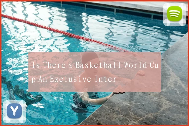 Is There a Basketball World Cup An Exclusive Inter