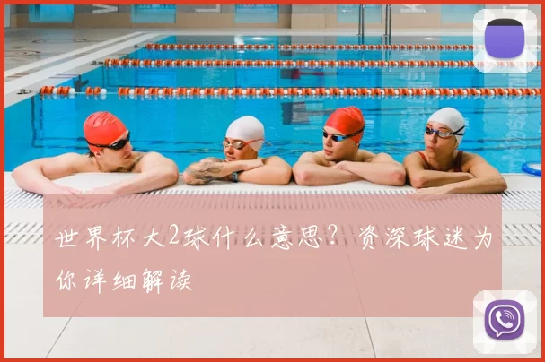 世界杯大2球什么意思?资深球迷为你详细解读