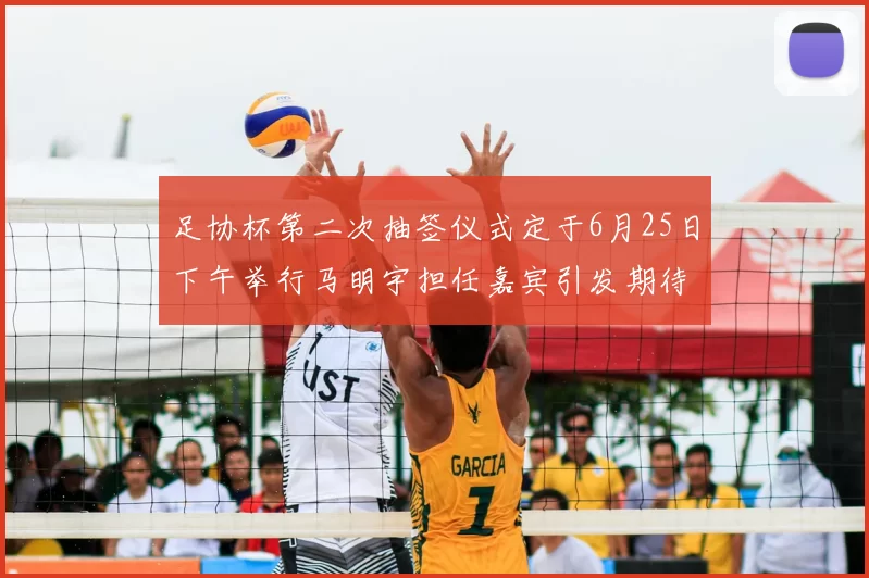 足协杯第二次抽签仪式定于6月25日下午举行马明宇担任嘉宾引发期待