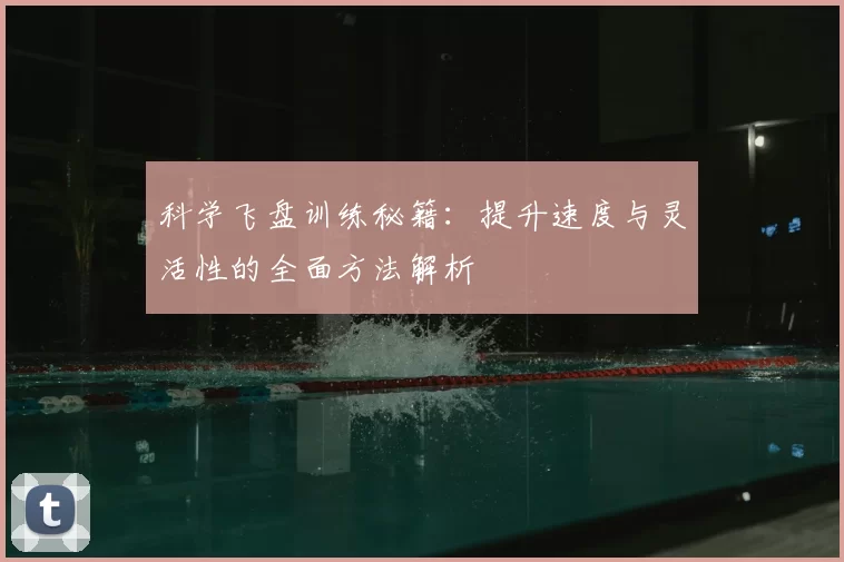 科学飞盘训练秘籍：提升速度与灵活性的全面方法解析
