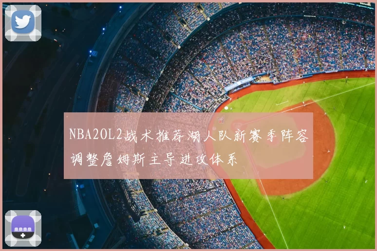 NBA2OL2战术推荐湖人队新赛季阵容调整詹姆斯主导进攻体系