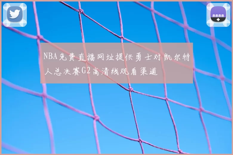 NBA免费直播网址提供勇士对凯尔特人总决赛G2高清线观看渠道