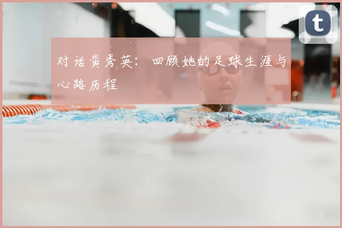 对话黄秀英：回顾她的足球生涯与心路历程