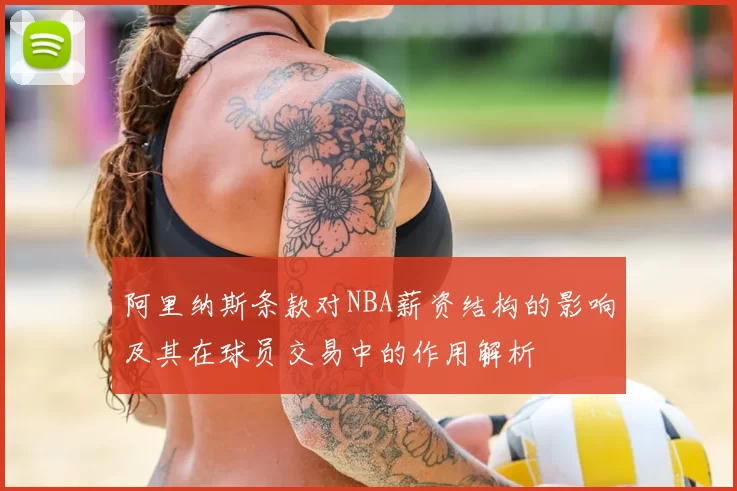 阿里纳斯条款对NBA薪资结构的影响及其在球员交易中的作用解析