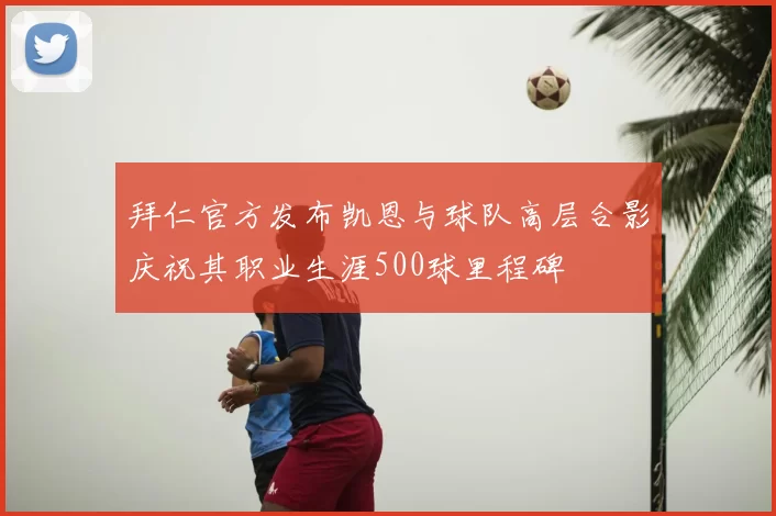 拜仁官方发布凯恩与球队高层合影庆祝其职业生涯500球里程碑