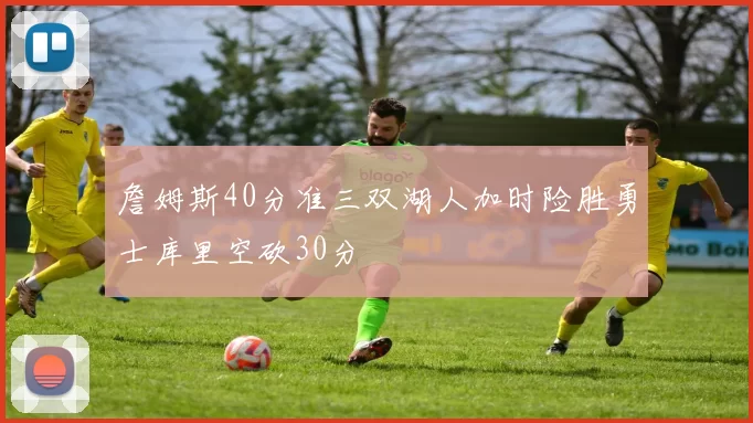 詹姆斯40分准三双湖人加时险胜勇士库里空砍30分