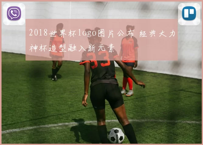 2018世界杯logo图片公布 经典大力神杯造型融入新元素