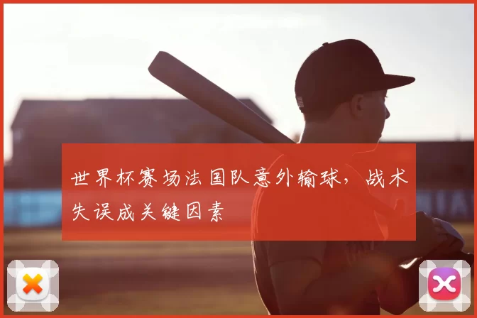 世界杯赛场法国队意外输球，战术失误成关键因素
