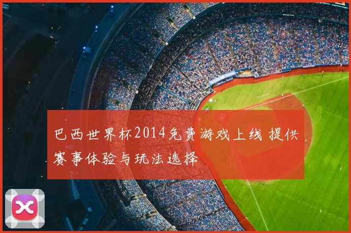 巴西世界杯2014免费游戏上线 提供赛事体验与玩法选择