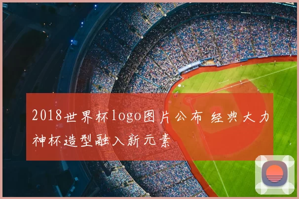 2018世界杯logo图片公布 经典大力神杯造型融入新元素