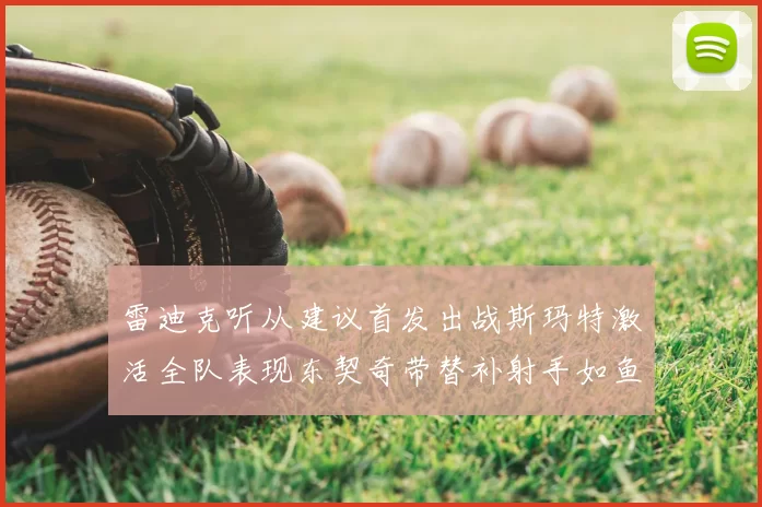 雷迪克听从建议首发出战斯玛特激活全队表现东契奇带替补射手如鱼得水