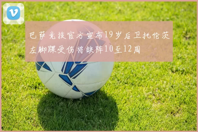 巴萨竞技官方宣布19岁后卫托伦茨左脚踝受伤将缺阵10至12周