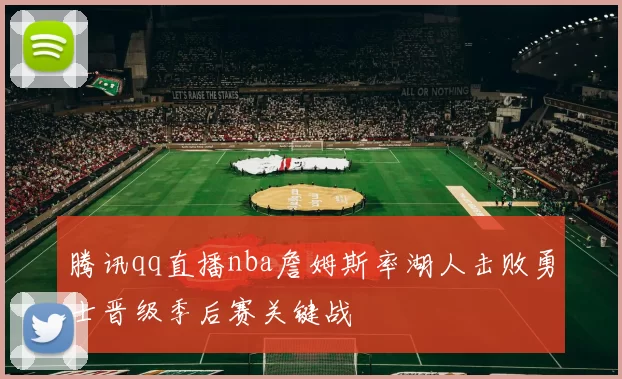 腾讯qq直播nba詹姆斯率湖人击败勇士晋级季后赛关键战