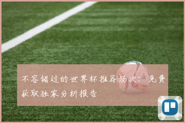 不容错过的世界杯推荐场次:免费获取独家分析报告