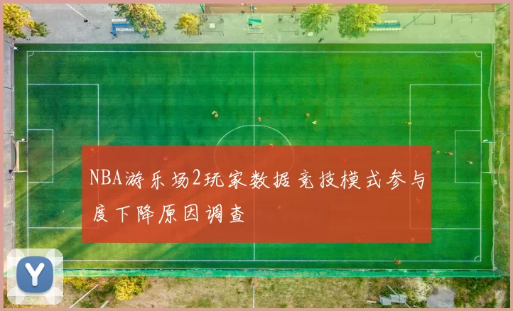 NBA游乐场2玩家数据竞技模式参与度下降原因调查