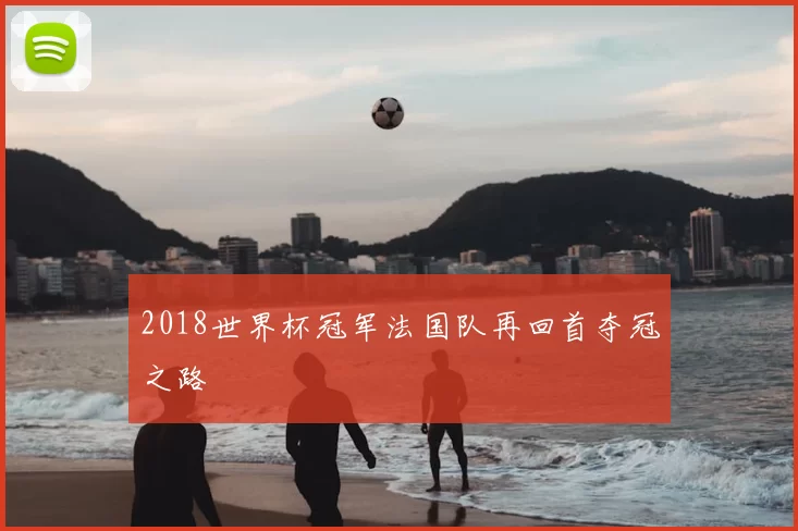 2018世界杯冠军法国队再回首夺冠之路