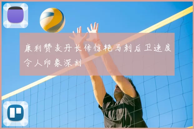 康利赞麦丹长传惊艳马刺后卫速度令人印象深刻