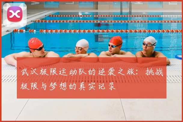 武汉极限运动队的逆袭之旅：挑战极限与梦想的真实记录