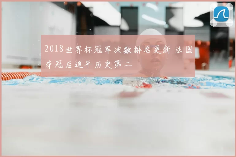 2018世界杯冠军次数排名更新 法国夺冠后追平历史第二