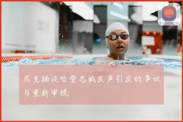 尼克杨谈哈登忠诚发声引发的争议与重新审视