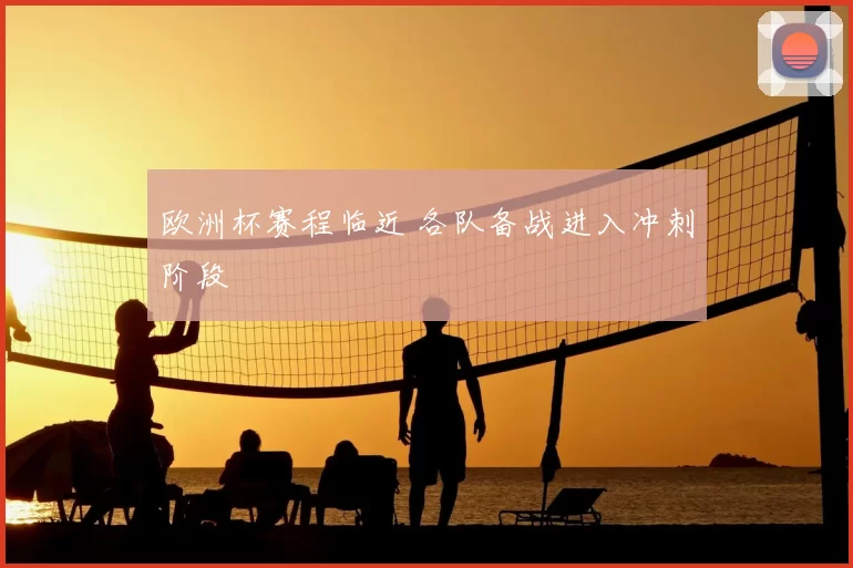 欧洲杯赛程临近 各队备战进入冲刺阶段