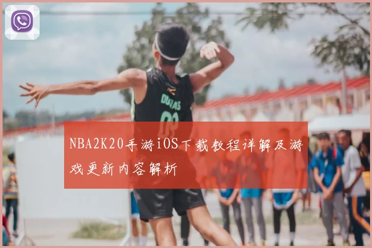 NBA2K20手游iOS下载教程详解及游戏更新内容解析