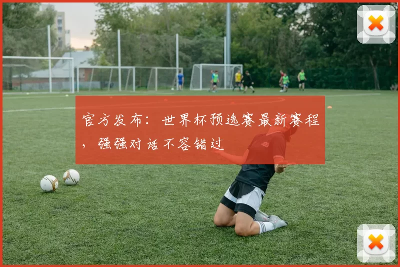 官方发布:世界杯预选赛最新赛程,强强对话不容错过