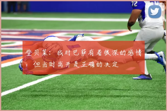 登贝莱：我对巴萨有着很深的感情，但当时离开是正确的决定
