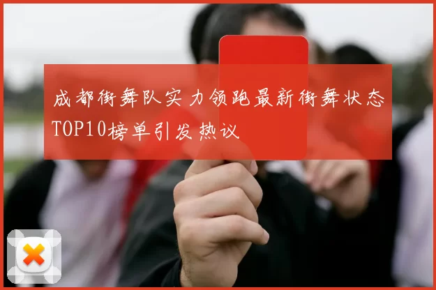 成都街舞队实力领跑最新街舞状态TOP10榜单引发热议