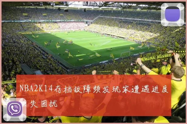 NBA2K14存档故障频发玩家遭遇进度丢失困扰