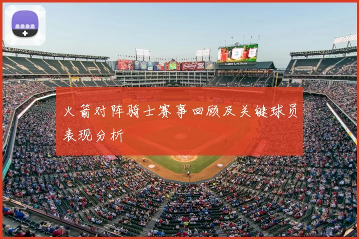火箭对阵骑士赛事回顾及关键球员表现分析