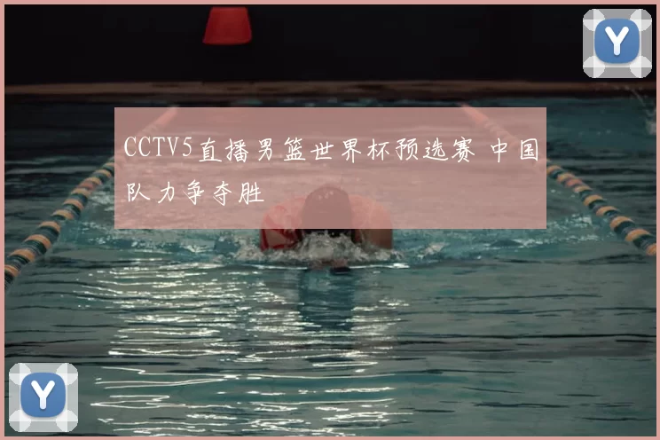 CCTV5直播男篮世界杯预选赛 中国队力争夺胜