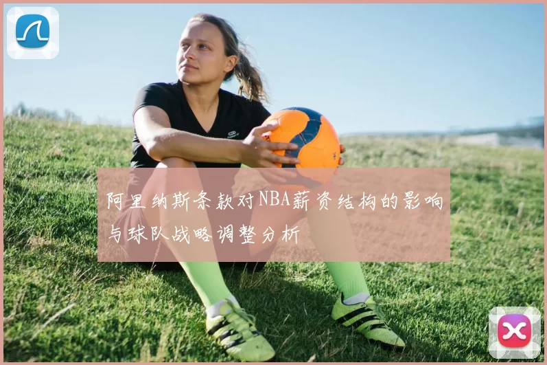阿里纳斯条款对NBA薪资结构的影响与球队战略调整分析