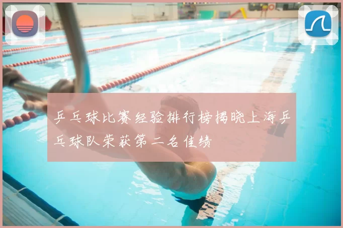 乒乓球比赛经验排行榜揭晓上海乒乓球队荣获第二名佳绩