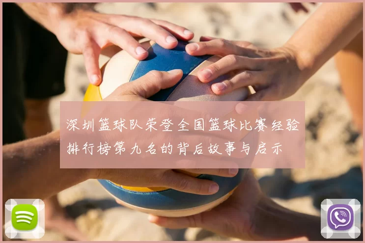 深圳篮球队荣登全国篮球比赛经验排行榜第九名的背后故事与启示