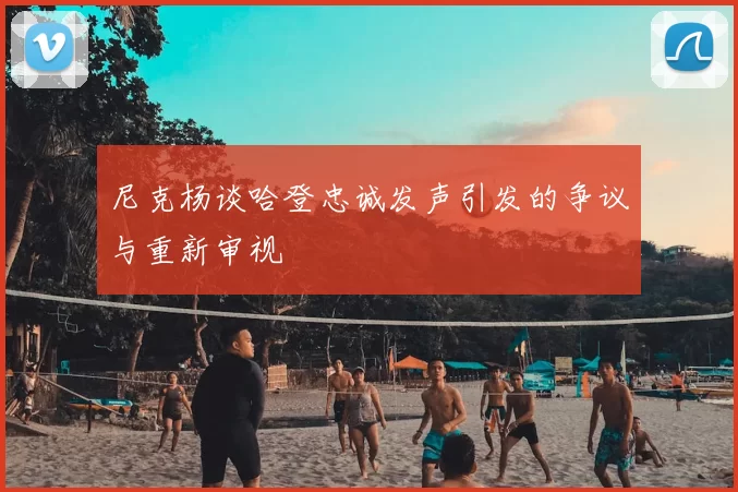 尼克杨谈哈登忠诚发声引发的争议与重新审视