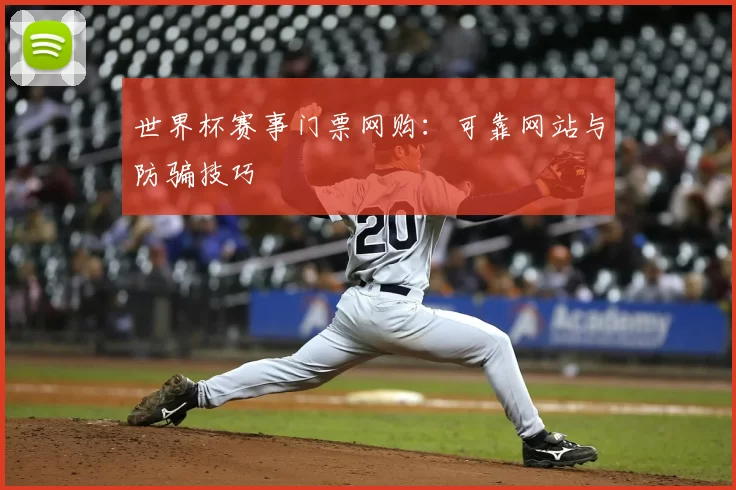 世界杯赛事门票网购:可靠网站与防骗技巧