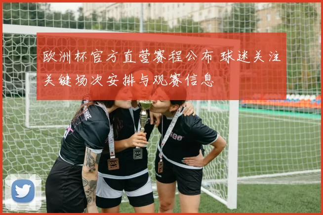 欧洲杯官方直营赛程公布 球迷关注关键场次安排与观赛信息