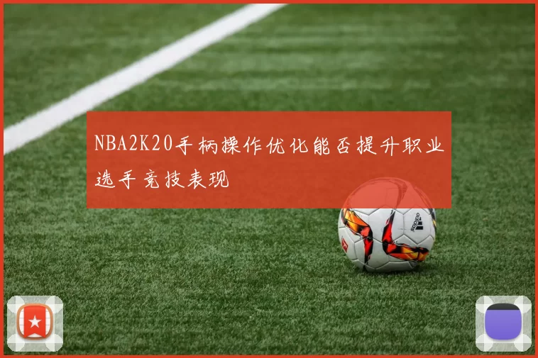 NBA2K20手柄操作优化能否提升职业选手竞技表现