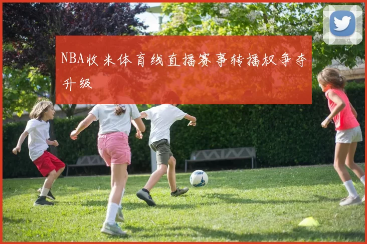 NBA收米体育线直播赛事转播权争夺升级