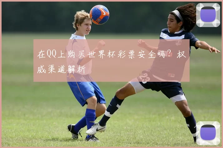 在QQ上购买世界杯彩票安全吗?权威渠道解析