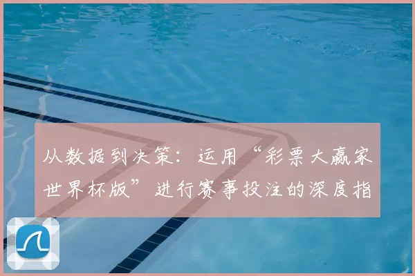 从数据到决策:运用“彩票大赢家世界杯版”进行赛事投注的深度指南