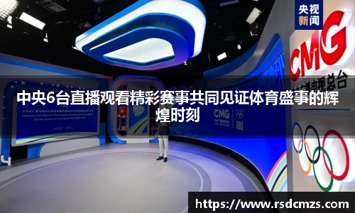 中央6台直播观看精彩赛事共同见证体育盛事的辉煌时刻